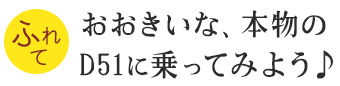 おおきいな、本物のD51に乗ってみよう！