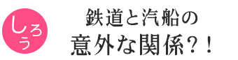 鉄道と汽船の意外な関係？！