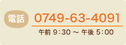 電話：0749-63-4091(代)[月～日&nbsp;9時半～5時]