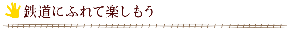 鉄道にふれて楽しもう